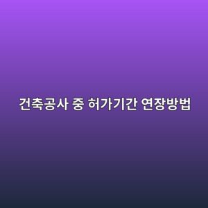건축공사 중 허가기간 연장방법|건축허가 실효 전 확인사항 5 eab1b4ecb695eab3b5ec82ac eca491 ed9788eab080eab8b0eab084 ec97b0ec9ea5ebb0a9ebb295 1790180064