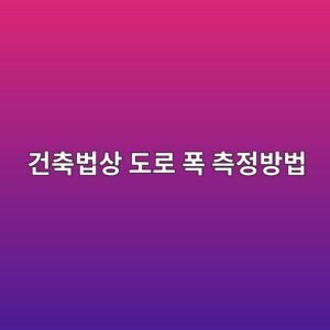 건축법상 도로 폭 측정방법|도로 너비를 판단하는 기준 4 eab1b4ecb695ebb295ec8381 eb8f84eba19c ed8fad ecb8a1eca095ebb0a9ebb295 1790271104
