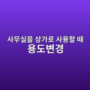 사무실을 상가로 사용할 때 용도변경 필요 여부 판단 2 ec82acebacb4ec8ba4ec9d84 ec8381eab080eba19c ec82acec9aa9ed95a0 eb958c ec9aa9eb8f84ebb380eab2bd 1790574953