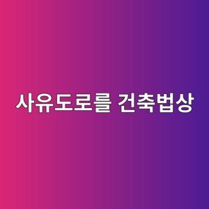 사유도로를 건축법상 도로로 인정받을 수 있는 경우 2 ec82acec9ca0eb8f84eba19ceba5bc eab1b4ecb695ebb295ec8381 1790271301