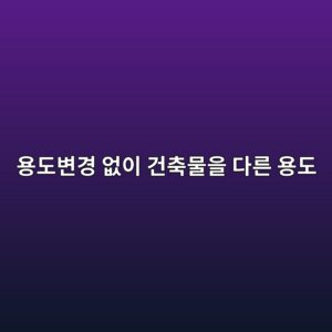 용도변경 없이 건축물을 다른 용도로 사용하는 경우의 문제점 2 ec9aa9eb8f84ebb380eab2bd ec9786ec9db4 eab1b4ecb695ebacbcec9d84 eb8ba4eba5b8 ec9aa9eb8f84 1790751086